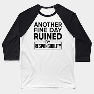 Another Fine Day Ruined by Responsibility Baseball T-Shirt
